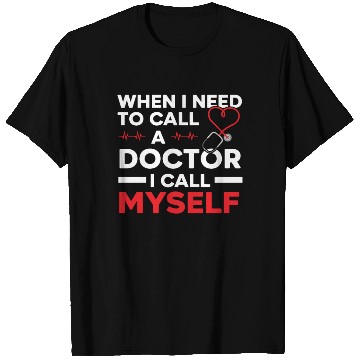 Discover When I Need To Call A Doctor I Call Myself T Shirts