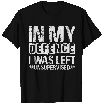 Discover In My Defense I Was Left Unsupervised Funny T Shirts