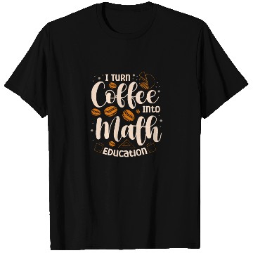 Discover I Turn Coffee Into Math Education Mathematician T Shirts
