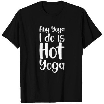Discover Any Yoga I Do Is Hot Yoga T Shirts