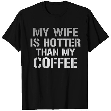 Discover My Wife Is Hotter Than My Coffee T Shirts