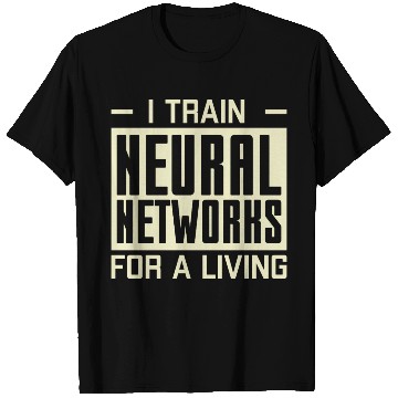 Discover I Train Neural Networks For A Living T Shirts