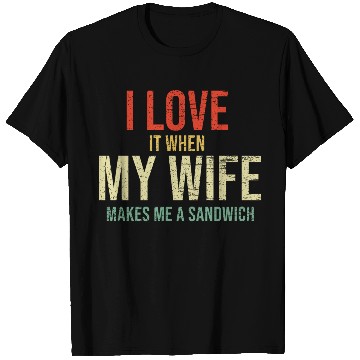 Discover I Love It When My Wife makes me a sandwich T Shirts