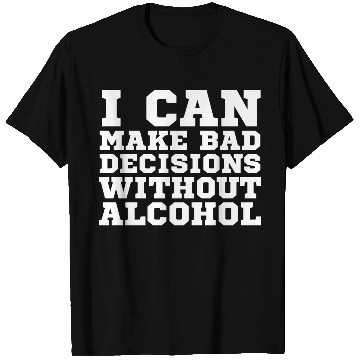 Discover I can make bad decisions without alcohol T Shirts