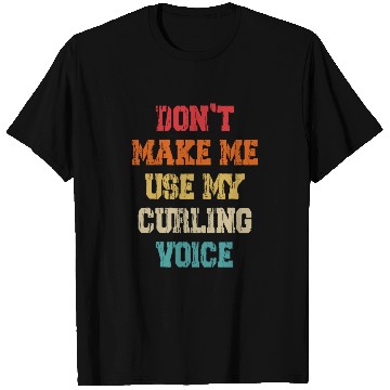 Discover Don't Make Me Use My Curling Voice T Shirts