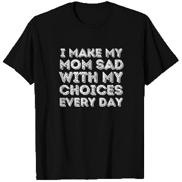 Discover i make my mom sad with my choices every day T Shirts
