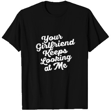 Discover Your Girlfriend Keeps Looking At Mefunny T Shirts
