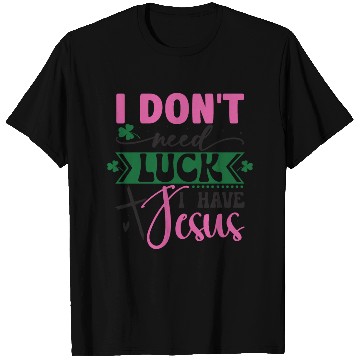 Discover I Don't Need Luck I Have Jesus T Shirts