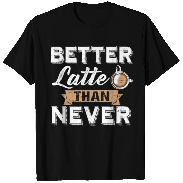 Discover Better Latte Than Never Funny Coffee Lover print T Shirts