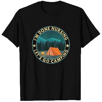 Discover I'm done nursing. Let's go camping Nurse Camper T Shirts