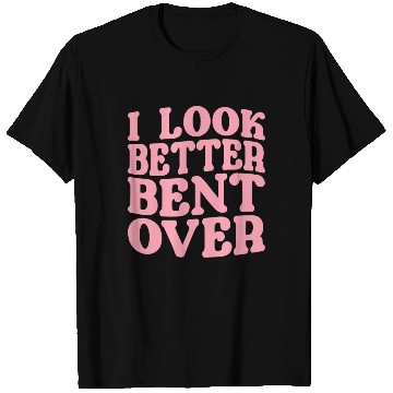 Discover I Look Better Bent Over T Shirts