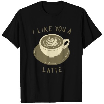 Discover I Like you a Latte T Shirts