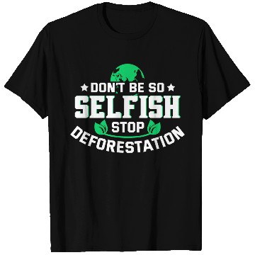Discover Don't Be So Selfish Stop Deforestation Earth Day T Shirts