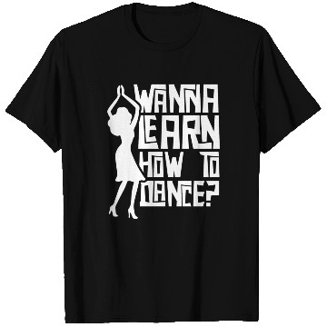 Discover Wanna Learn How To Dance Girl Dance Teacher Teach T Shirts