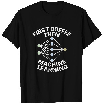 Discover Funny First Coffee Then Machine Learning For Machi T Shirts
