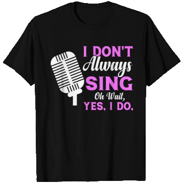 Discover I Don t Always Sing Oh Wait Yes I Do Musical Theat T Shirts