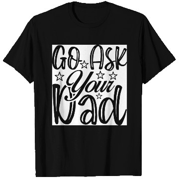 Discover Go Ask Your Dad T Shirts