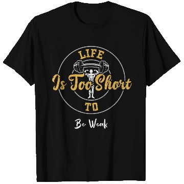 Discover Life Is Too Short To Be Weak - Gym T Shirts