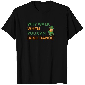 Discover Why Walk When You Can Irish Dance St Patty's Day S T Shirts