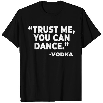 Discover Trust Me You Can Dance Vodka Funny Quote Saying T Shirts