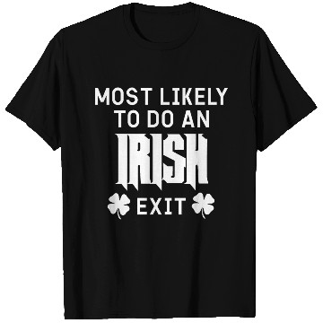 Discover Most likely to do an irish exit T Shirts