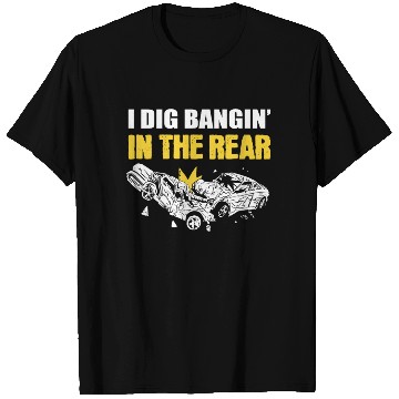 Discover I Dig Bangin' In The Rear Demolition Derby Racing T Shirts