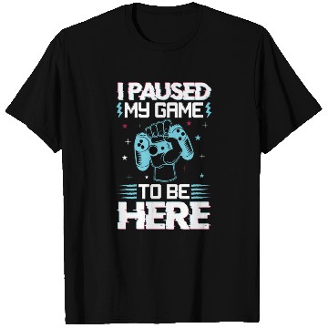 Discover I Paused My Game To Be Here T Shirts