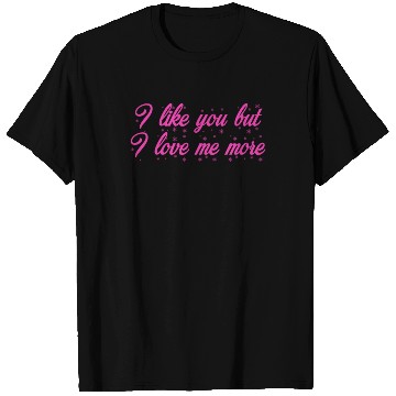Discover I like you but I love me more T Shirts