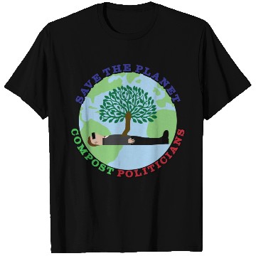 Discover Save The Planet, Compost Politicians T Shirts