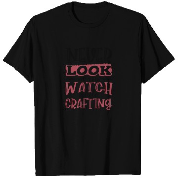 Discover Crafter Gift Never Look at the Watch While T Shirts