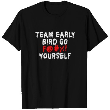 Discover Team Early Bird Go F... Yourself T Shirts