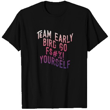 Discover Team Early Bird Go F... Yourself T Shirts