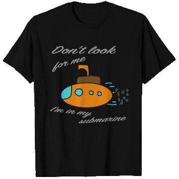Discover Don't look for me. I'm in my submarine. T Shirts