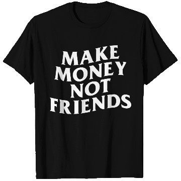 Discover MAKE MONEY NOT FRIENDS T Shirts
