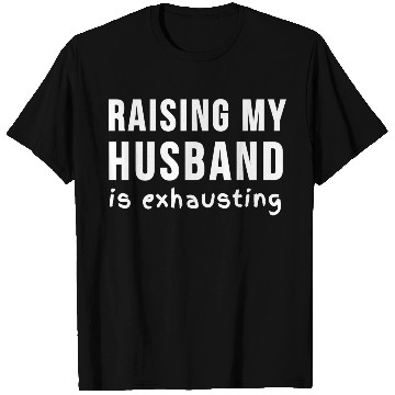 Discover RAISING MY HUSBAND is exhausting T Shirts