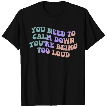 Discover You Need To Calm Down You’re Being Too Loud Appare T Shirts