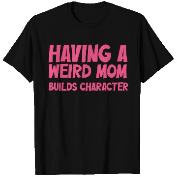 Discover Having A Weird Mom Builds Character T Shirts