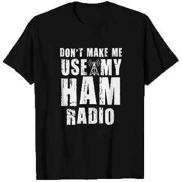 Discover Don't Make Me Use My Ham Radio T Shirts