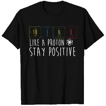 Discover Science Pun Think Like A Proton Stay Positive T Shirts