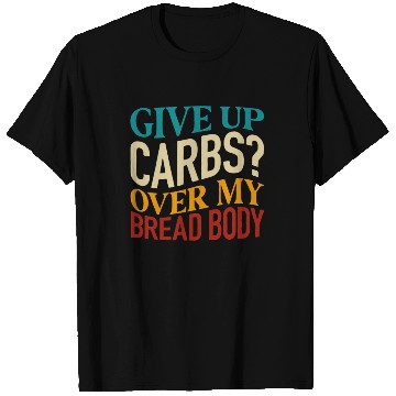 Discover Give Up Carbs Over My Bread Body T Shirts