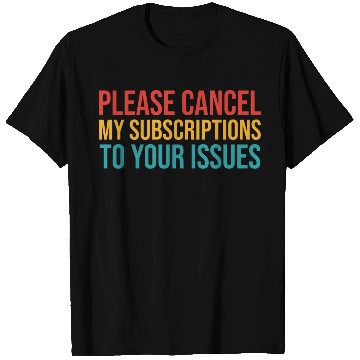 Discover Please Cancel My Subscription To Your Issues T Shirts