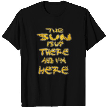 Discover the sun is up there and i'm here T Shirts
