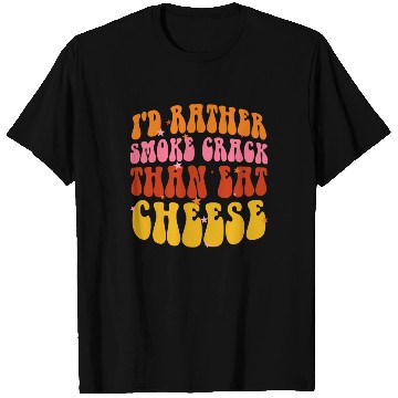 Discover I'd Rather Smoke Crack Than Eat Cheese T Shirts