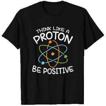 Discover Think Like A Proton Be Positive Science T Shirts