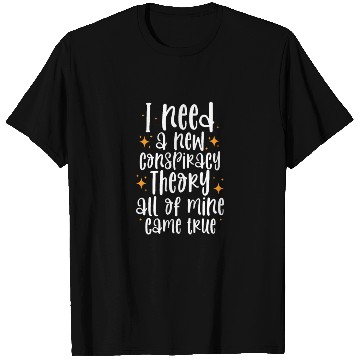 Discover I Need A New Conspiracy Theory All Mine Came True T Shirts