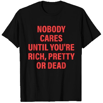 Discover Nobody Cares Until You're Rich, Pretty Or Dead T Shirts