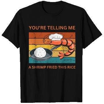 Discover Youre Telling Me A Shrimp Fried This Rice T Shirts