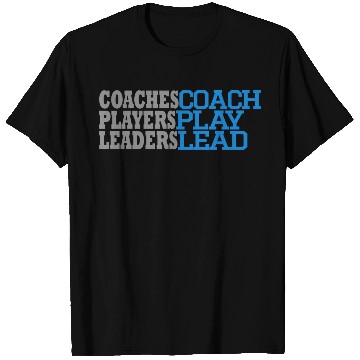 Discover COACHES COACH, PLAYERS PLAY, LEADERS LEAD T Shirts