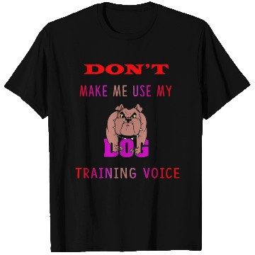 Discover Don't Make Me Use My Dog Training Voice version 2 T Shirts