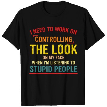 Discover I Need To Work On Controlling The Look On My Face T Shirts